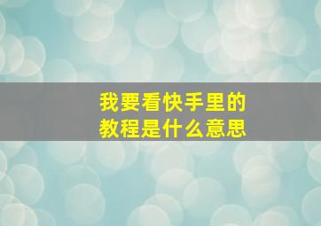 我要看快手里的教程是什么意思