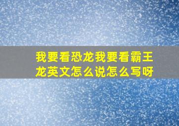 我要看恐龙我要看霸王龙英文怎么说怎么写呀