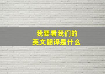 我要看我们的英文翻译是什么