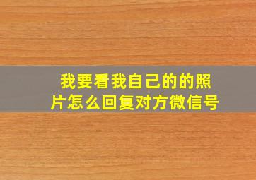 我要看我自己的的照片怎么回复对方微信号