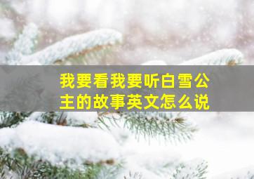 我要看我要听白雪公主的故事英文怎么说