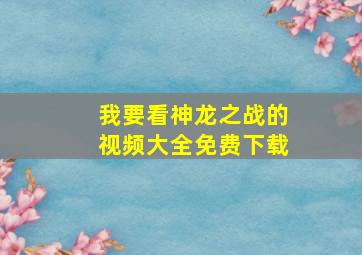 我要看神龙之战的视频大全免费下载