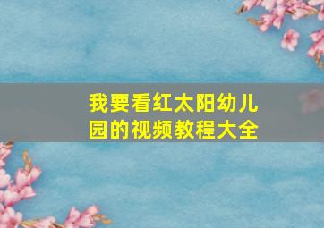 我要看红太阳幼儿园的视频教程大全