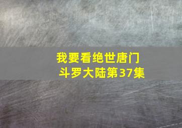 我要看绝世唐门斗罗大陆第37集