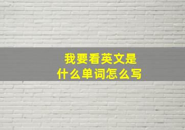 我要看英文是什么单词怎么写