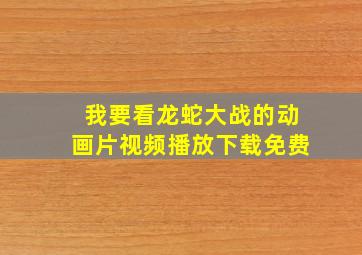 我要看龙蛇大战的动画片视频播放下载免费