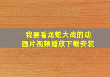 我要看龙蛇大战的动画片视频播放下载安装