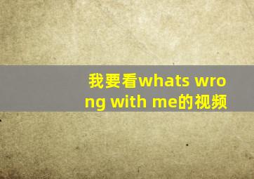 我要看whats wrong with me的视频