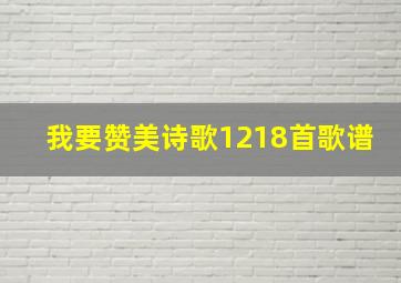 我要赞美诗歌1218首歌谱