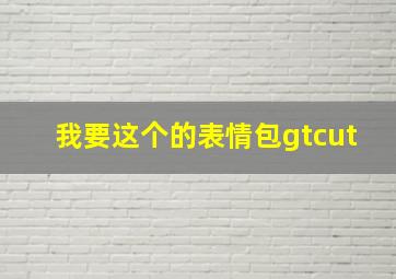 我要这个的表情包gtcut