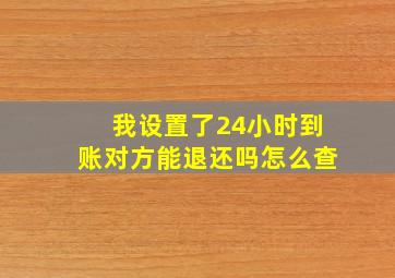 我设置了24小时到账对方能退还吗怎么查