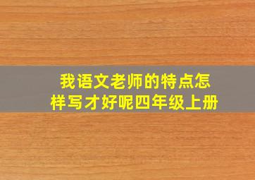 我语文老师的特点怎样写才好呢四年级上册