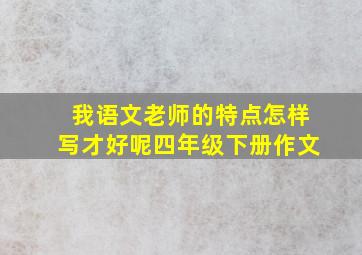 我语文老师的特点怎样写才好呢四年级下册作文