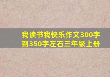 我读书我快乐作文300字到350字左右三年级上册