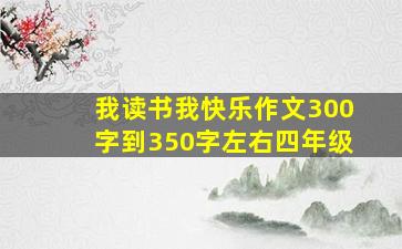 我读书我快乐作文300字到350字左右四年级