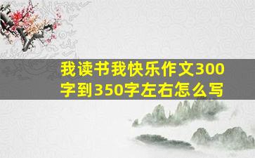 我读书我快乐作文300字到350字左右怎么写