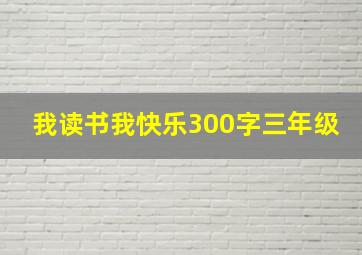 我读书我快乐300字三年级