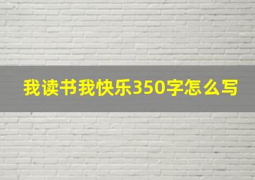 我读书我快乐350字怎么写