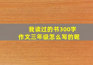 我读过的书300字作文三年级怎么写的呢