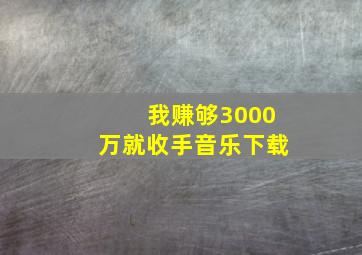 我赚够3000万就收手音乐下载