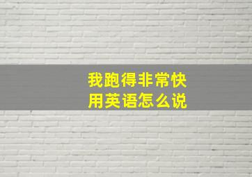 我跑得非常快 用英语怎么说