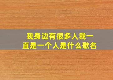 我身边有很多人我一直是一个人是什么歌名