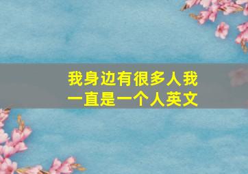 我身边有很多人我一直是一个人英文