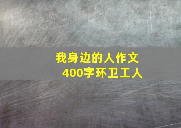 我身边的人作文400字环卫工人