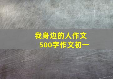 我身边的人作文500字作文初一