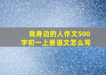 我身边的人作文500字初一上册语文怎么写