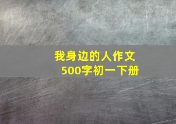 我身边的人作文500字初一下册