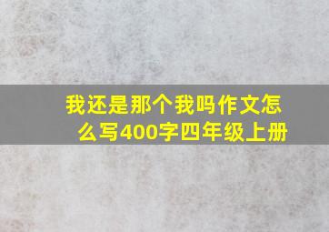 我还是那个我吗作文怎么写400字四年级上册