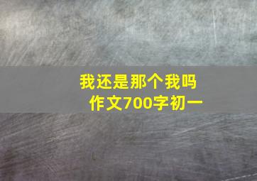 我还是那个我吗作文700字初一