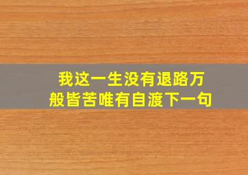 我这一生没有退路万般皆苦唯有自渡下一句