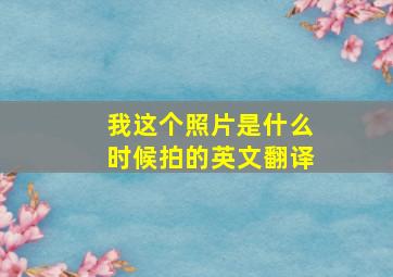 我这个照片是什么时候拍的英文翻译