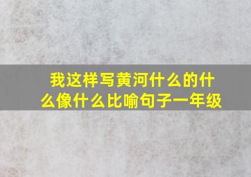 我这样写黄河什么的什么像什么比喻句子一年级