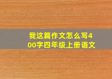 我这篇作文怎么写400字四年级上册语文