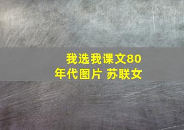 我选我课文80年代图片 苏联女