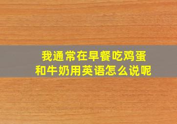 我通常在早餐吃鸡蛋和牛奶用英语怎么说呢