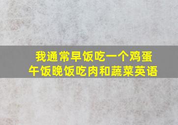 我通常早饭吃一个鸡蛋午饭晚饭吃肉和蔬菜英语