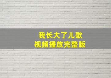 我长大了儿歌视频播放完整版