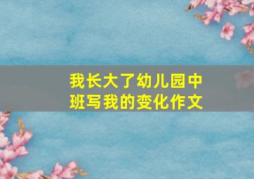 我长大了幼儿园中班写我的变化作文