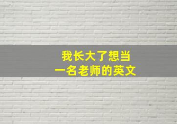 我长大了想当一名老师的英文