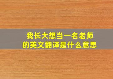 我长大想当一名老师的英文翻译是什么意思