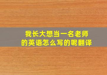 我长大想当一名老师的英语怎么写的呢翻译