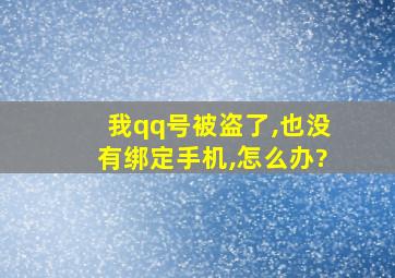 我qq号被盗了,也没有绑定手机,怎么办?