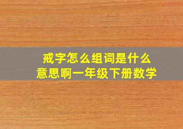 戒字怎么组词是什么意思啊一年级下册数学