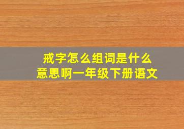 戒字怎么组词是什么意思啊一年级下册语文