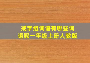 戒字组词语有哪些词语呢一年级上册人教版