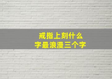 戒指上刻什么字最浪漫三个字